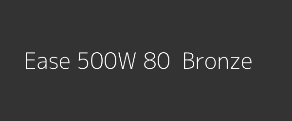 Ease 500W 80+ Bronze